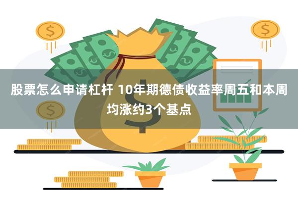股票怎么申请杠杆 10年期德债收益率周五和本周均涨约3个基点
