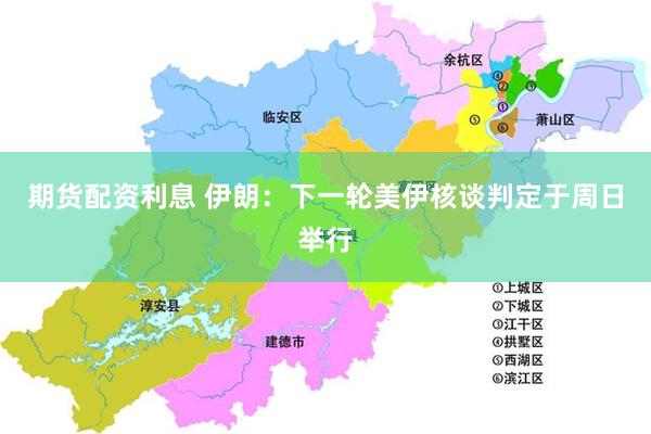 期货配资利息 伊朗：下一轮美伊核谈判定于周日举行