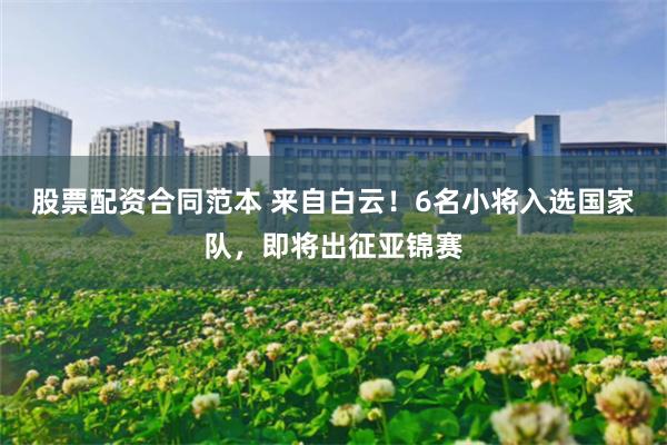 股票配资合同范本 来自白云！6名小将入选国家队，即将出征亚锦赛