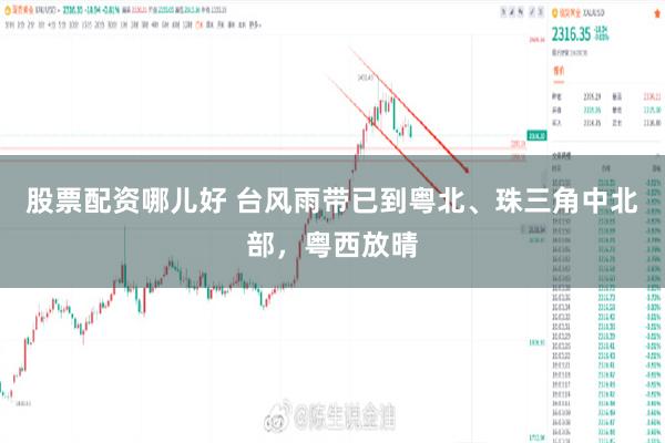 股票配资哪儿好 台风雨带已到粤北、珠三角中北部，粤西放晴