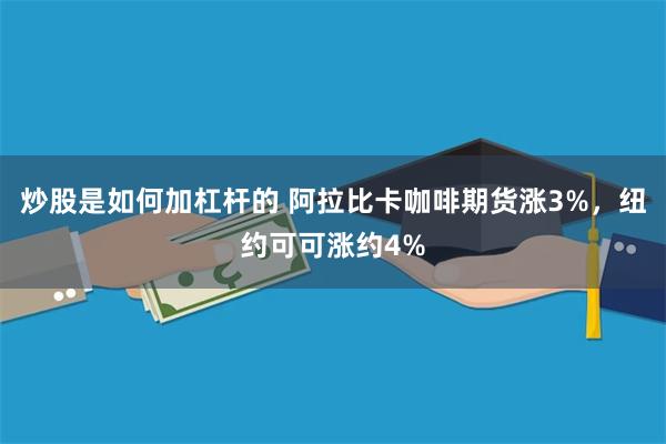 炒股是如何加杠杆的 阿拉比卡咖啡期货涨3%，纽约可可涨约4%