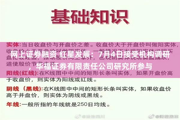 网上证劵融资 红星发展:7月4日接受机构调研,华福证券有限责任公司研究所参与