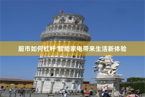 股市如何杠杆 智能家电带来生活新体验