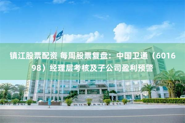 镇江股票配资 每周股票复盘：中国卫通（601698）经理层考核及子公司盈利预警
