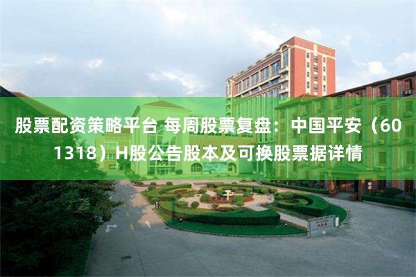 股票配资策略平台 每周股票复盘：中国平安（601318）H股公告股本及可换股票据详情