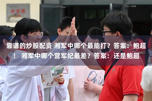 靠谱的炒股配资 湘军中哪个最能打？答案：鲍超！ 湘军中哪个营军纪最差？答案：还是鲍超