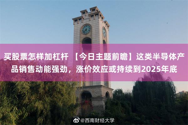 买股票怎样加杠杆 【今日主题前瞻】这类半导体产品销售动能强劲，涨价效应或持续到2025年底