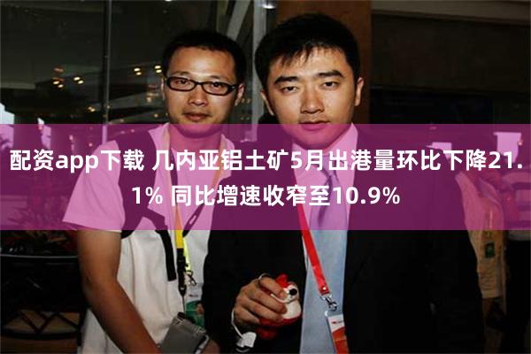 配资app下载 几内亚铝土矿5月出港量环比下降21.1% 同比增速收窄至10.9%
