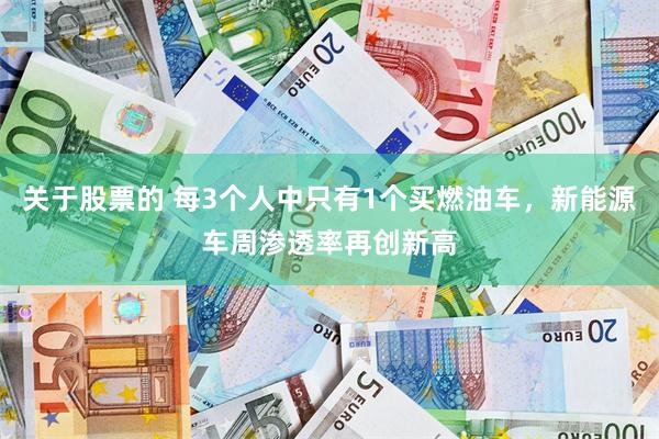 关于股票的 每3个人中只有1个买燃油车，新能源车周渗透率再创新高