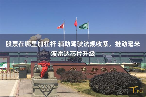 股票在哪里加杠杆 辅助驾驶法规收紧，推动毫米波雷达芯片升级