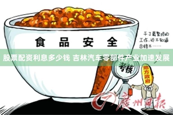 股票配资利息多少钱 吉林汽车零部件产业加速发展