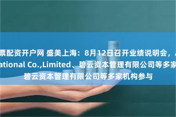 股票配资开户网 盛美上海：8月12日召开业绩说明会，APC International Co.,Limited、碧云资本管理有限公司等多家机构参与
