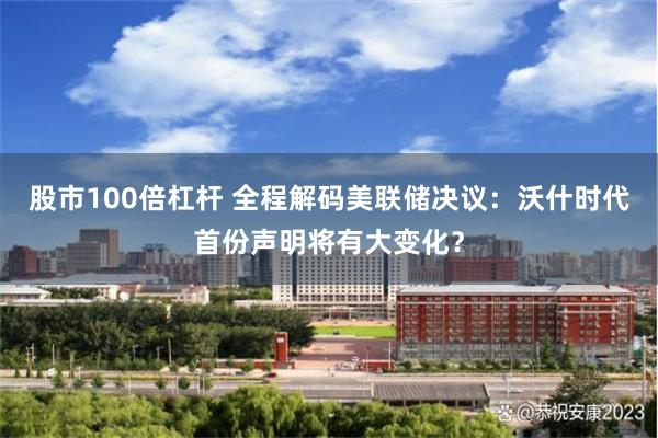 股市100倍杠杆 全程解码美联储决议：沃什时代首份声明将有大变化？