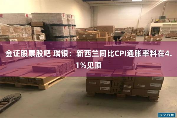 金证股票股吧 瑞银：新西兰同比CPI通胀率料在4.1%见顶