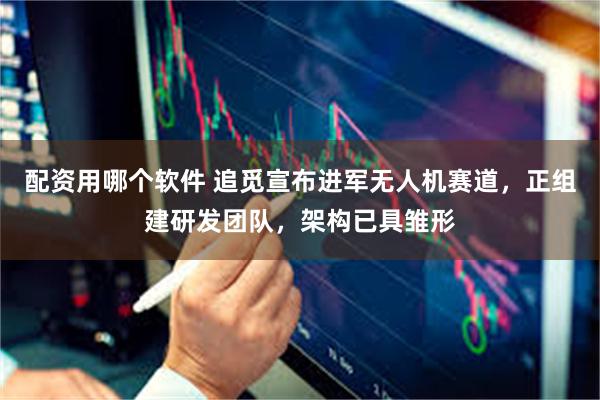 配资用哪个软件 追觅宣布进军无人机赛道，正组建研发团队，架构已具雏形