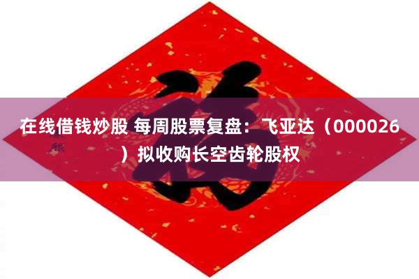 在线借钱炒股 每周股票复盘：飞亚达（000026）拟收购长空齿轮股权