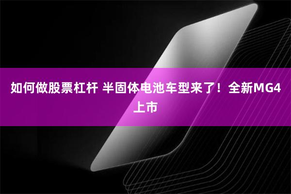 如何做股票杠杆 半固体电池车型来了！全新MG4上市