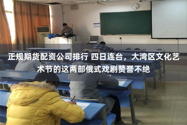 正规期货配资公司排行 四日连台，大湾区文化艺术节的这两部俄式戏剧赞誉不绝