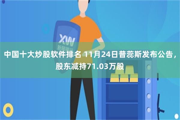 中国十大炒股软件排名 11月24日普蕊斯发布公告，股东减持71.03万股