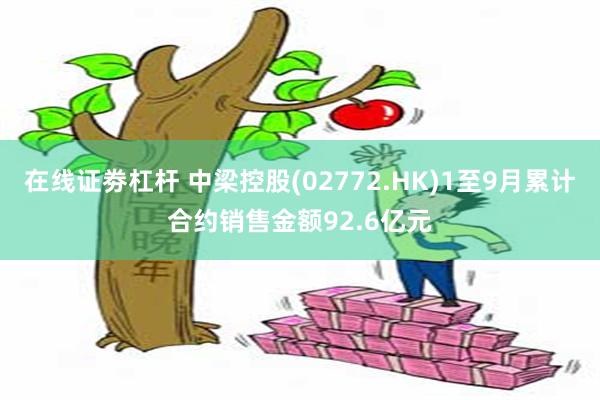 在线证劵杠杆 中梁控股(02772.HK)1至9月累计合约销售金额92.6亿元