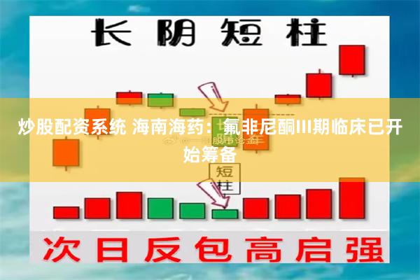 炒股配资系统 海南海药：氟非尼酮III期临床已开始筹备