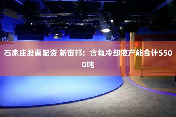 石家庄股票配资 新宙邦：含氟冷却液产能合计5500吨