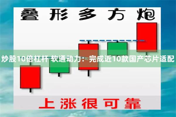 炒股10倍杠杆 软通动力：完成近10款国产芯片适配