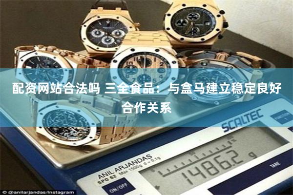 配资网站合法吗 三全食品：与盒马建立稳定良好合作关系