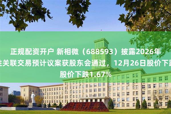 正规配资开户 新相微（688593）披露2026年度日常性关联交易预计议案获股东会通过，12月26日股价下跌1.67%