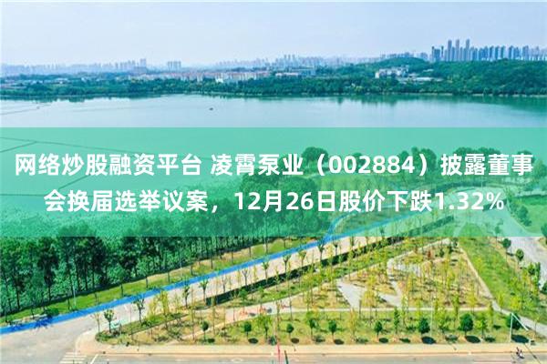 网络炒股融资平台 凌霄泵业（002884）披露董事会换届选举议案，12月26日股价下跌1.32%