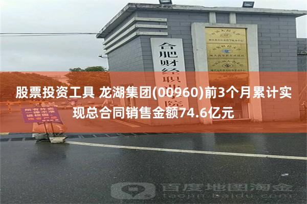 股票投资工具 龙湖集团(00960)前3个月累计实现总合同销售金额74.6亿元