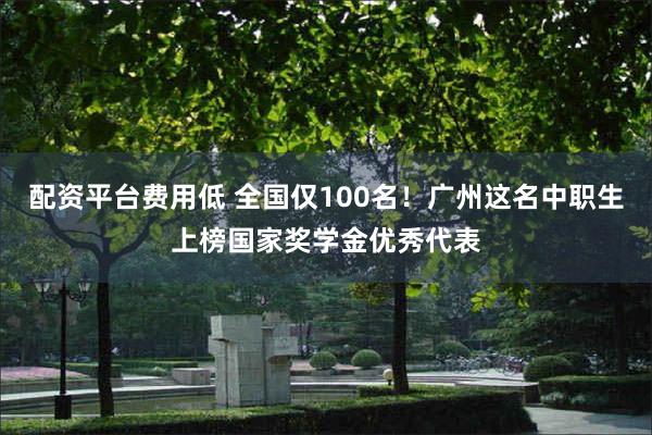 配资平台费用低 全国仅100名！广州这名中职生上榜国家奖学金优秀代表
