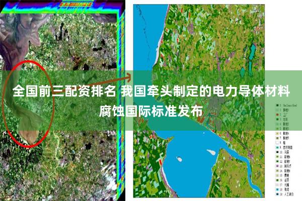 全国前三配资排名 我国牵头制定的电力导体材料腐蚀国际标准发布