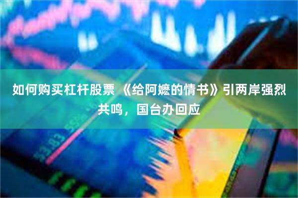 如何购买杠杆股票 《给阿嬷的情书》引两岸强烈共鸣，国台办回应
