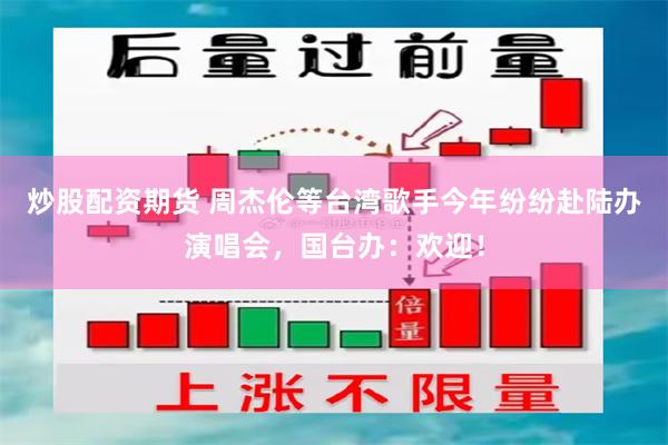炒股配资期货 周杰伦等台湾歌手今年纷纷赴陆办演唱会，国台办：欢迎！