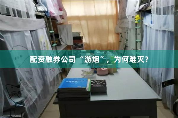配资融券公司 “游烟”，为何难灭？
