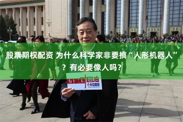 股票期权配资 为什么科学家非要搞“人形机器人”？有必要像人吗？