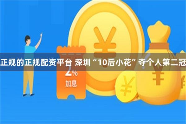正规的正规配资平台 深圳“10后小花”夺个人第二冠