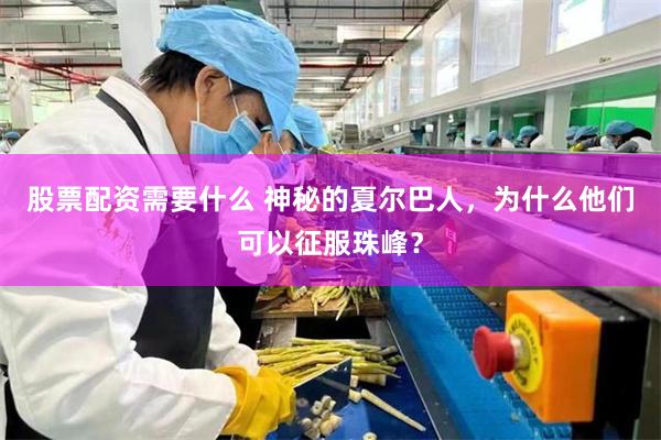 股票配资需要什么 神秘的夏尔巴人，为什么他们可以征服珠峰？