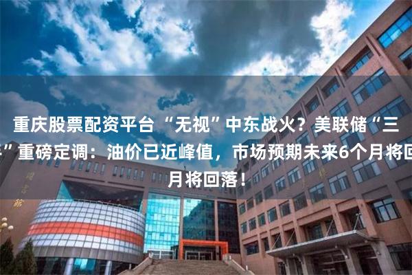 重庆股票配资平台 “无视”中东战火？美联储“三把手”重磅定调：油价已近峰值，市场预期未来6个月将回落！