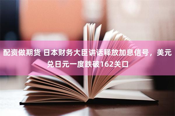 配资做期货 日本财务大臣讲话释放加息信号,美元兑日元一度跌破162关口