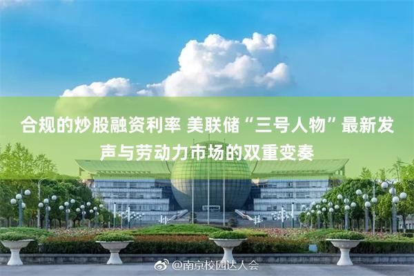 合规的炒股融资利率 美联储“三号人物”最新发声与劳动力市场的双重变奏
