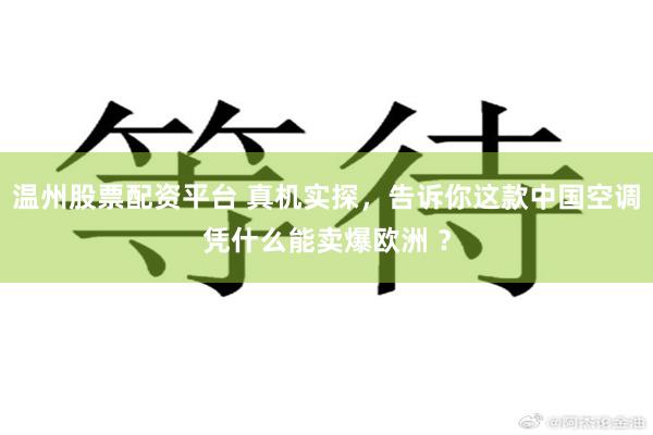 温州股票配资平台 真机实探,告诉你这款中国空调凭什么能卖爆欧洲 ?