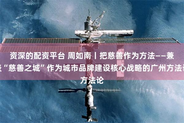 资深的配资平台 周如南丨把慈善作为方法——兼谈“慈善之城”作为城市品牌建设核心战略的广州方法论
