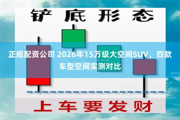 正规配资公司 2026年15万级大空间SUV，四款车型空间实测对比