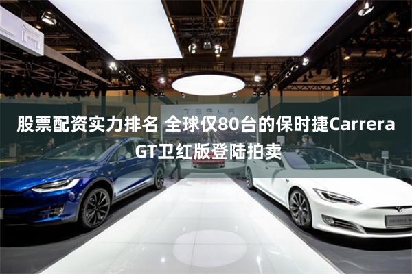 股票配资实力排名 全球仅80台的保时捷Carrera GT卫红版登陆拍卖