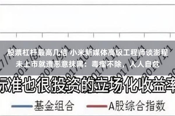 股票杠杆最高几倍 小米新媒体高级工程师谈澎程未上市就遭恶意抹黑：毒瘤不除，人人自危