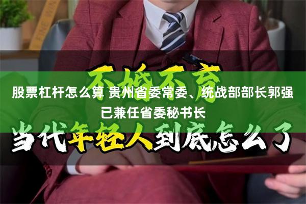 股票杠杆怎么算 贵州省委常委、统战部部长郭强已兼任省委秘书长