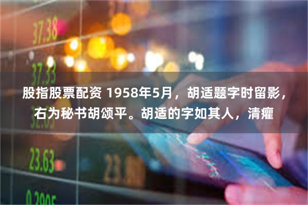 股指股票配资 1958年5月，胡适题字时留影，右为秘书胡颂平。胡适的字如其人，清癯