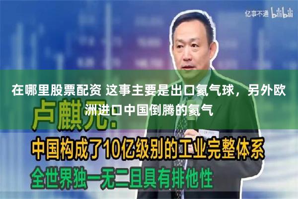 在哪里股票配资 这事主要是出口氦气球，另外欧洲进口中国倒腾的氦气